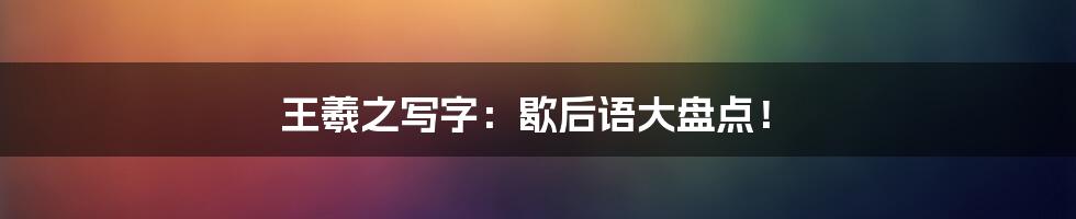 王羲之写字:歇后语大盘点!