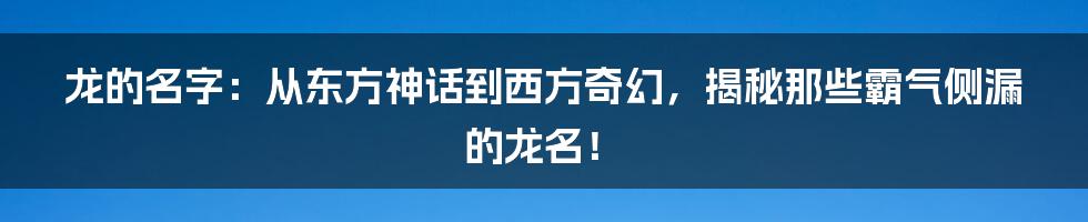 龙的名字：从东方神话到西方奇幻，揭秘那些霸气侧漏的龙名！