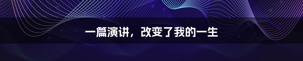 一篇演讲,改变了我的一生