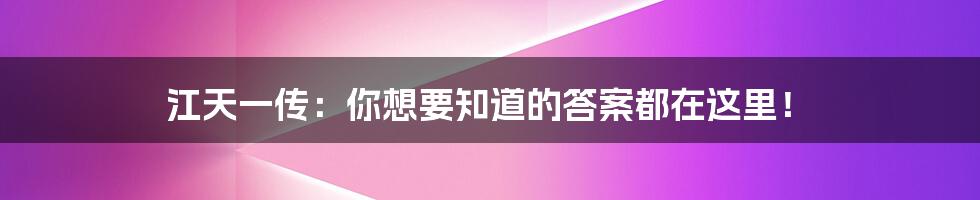 江天一传:你想要知道的答案都在这里!