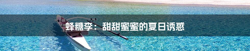 蜂糖李:甜甜蜜蜜的夏日诱惑