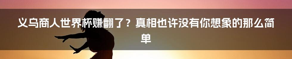 义乌商人世界杯赚翻了?真相也许没有你想象的那么简单