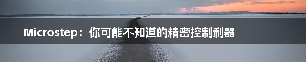 Microstep:你可能不知道的精密控制利器