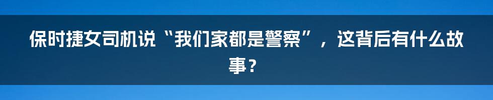 保时捷女司机说“我们家都是警察”,这背后有什么故事?