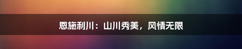 恩施利川：山川秀美，风情无限