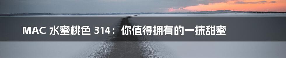MAC 水蜜桃色 314:你值得拥有的一抹甜蜜