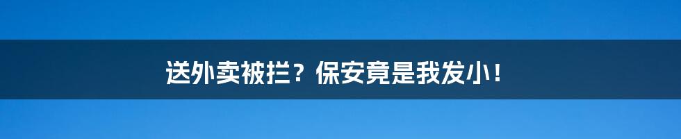 送外卖被拦?保安竟是我发小!
