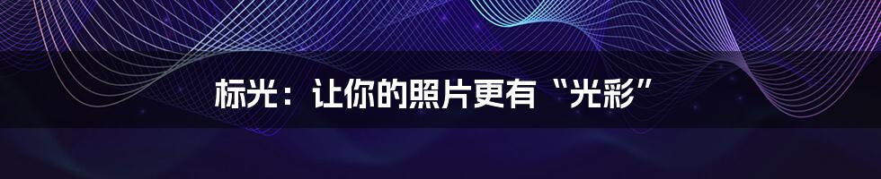 标光:让你的照片更有“光彩”