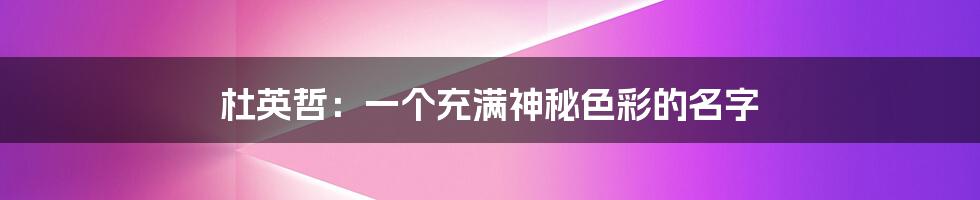 杜英哲:一个充满神秘色彩的名字