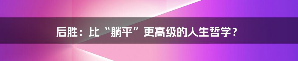 后胜:比“躺平”更高级的人生哲学?