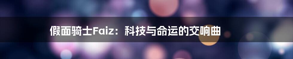 假面骑士Faiz:科技与命运的交响曲