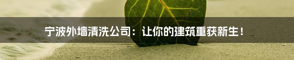 宁波外墙清洗公司:让你的建筑重获新生!