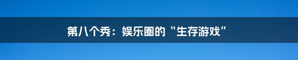 第八个秀：娱乐圈的“生存游戏”