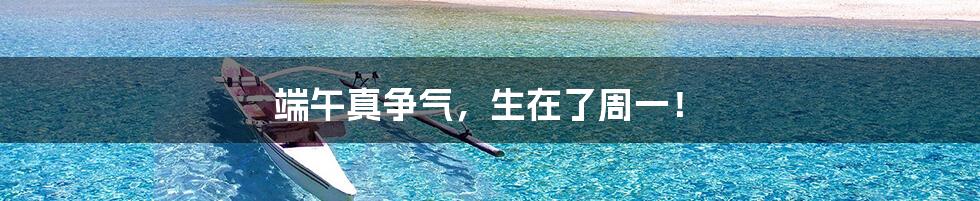端午真争气,生在了周一!