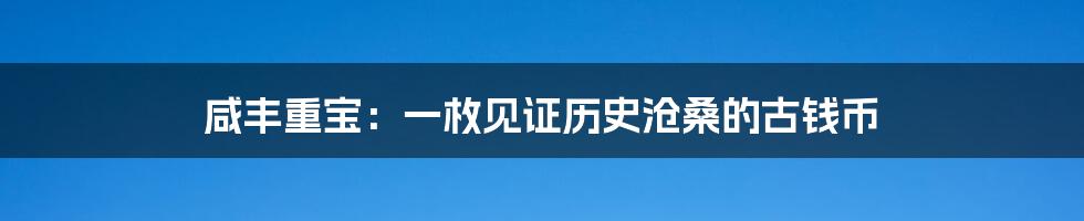 咸丰重宝:一枚见证历史沧桑的古钱币