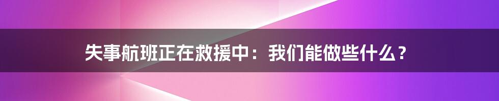 失事航班正在救援中:我们能做些什么?
