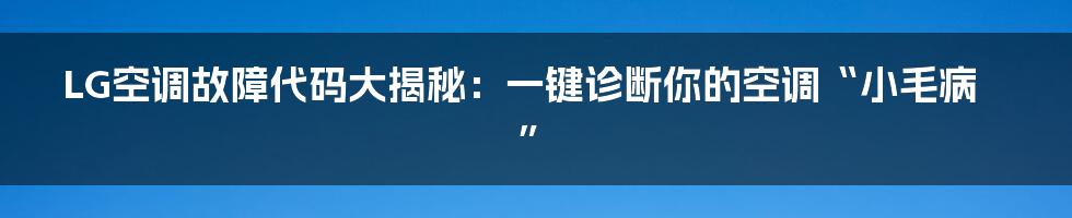 LG空调故障代码大揭秘:一键诊断你的空调“小毛病”