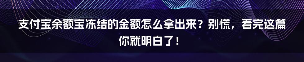 支付宝余额宝冻结的金额怎么拿出来?别慌,看完这篇你就明白了!