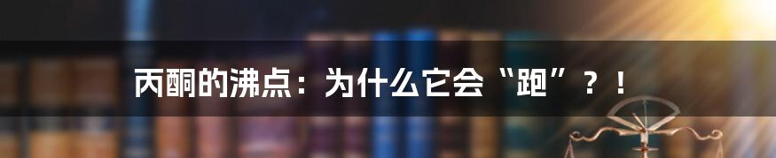丙酮的沸点:为什么它会“跑”?!