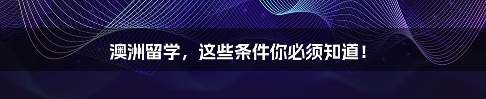 澳洲留学，这些条件你必须知道！