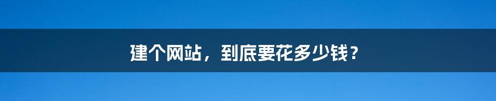 建个网站,到底要花多少钱?