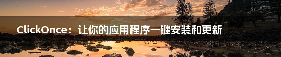 ClickOnce:让你的应用程序一键安装和更新