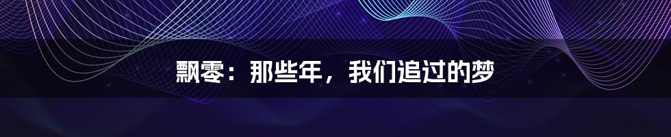 飘零:那些年,我们追过的梦
