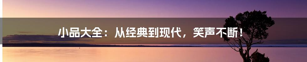 小品大全:从经典到现代,笑声不断!