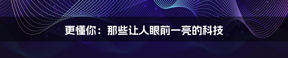 更懂你:那些让人眼前一亮的科技