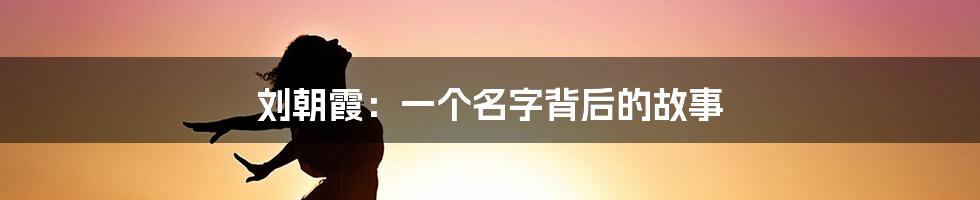刘朝霞:一个名字背后的故事