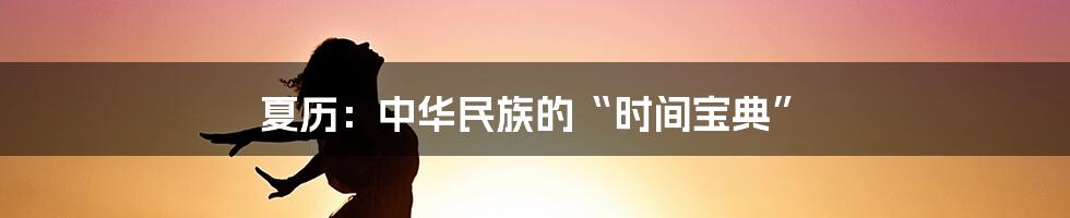 夏历:中华民族的“时间宝典”
