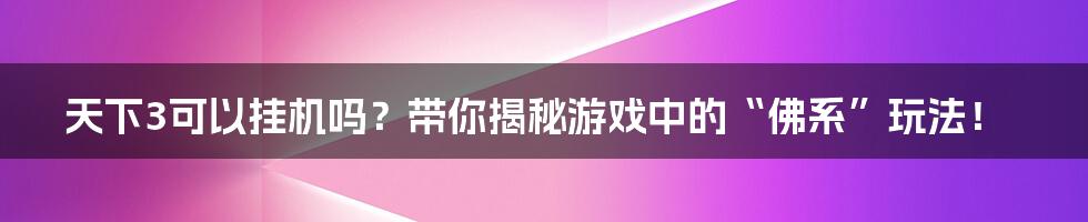 天下3可以挂机吗?带你揭秘游戏中的“佛系”玩法!