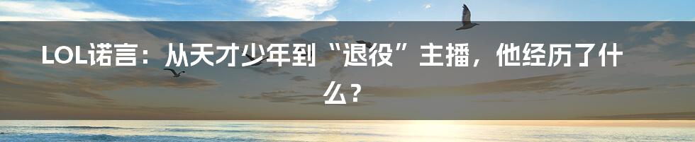 LOL诺言:从天才少年到“退役”主播,他经历了什么?
