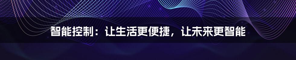 智能控制:让生活更便捷,让未来更智能