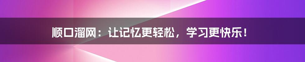 顺口溜网:让记忆更轻松,学习更快乐!
