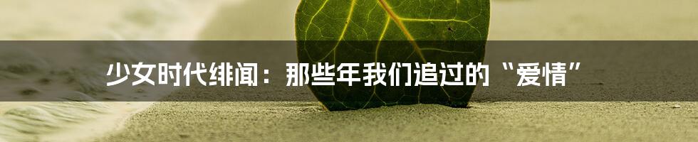 少女时代绯闻:那些年我们追过的“爱情”