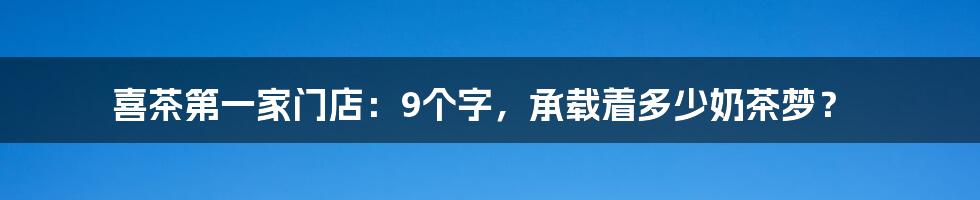 喜茶第一家门店:9个字,承载着多少奶茶梦?