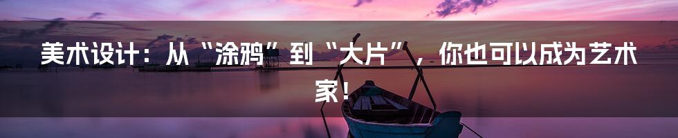 美术设计:从“涂鸦”到“大片”,你也可以成为艺术家!