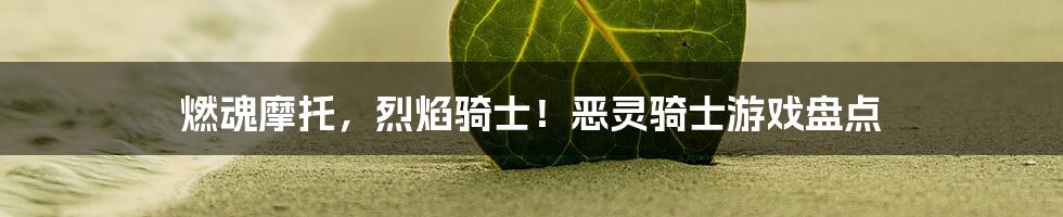 燃魂摩托,烈焰骑士!恶灵骑士游戏盘点