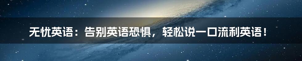 无忧英语:告别英语恐惧,轻松说一口流利英语!