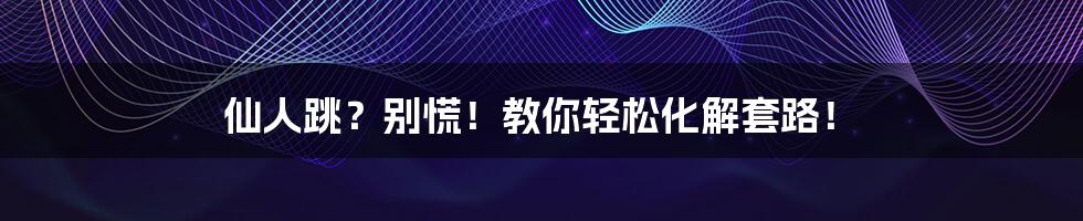 仙人跳?别慌!教你轻松化解套路!