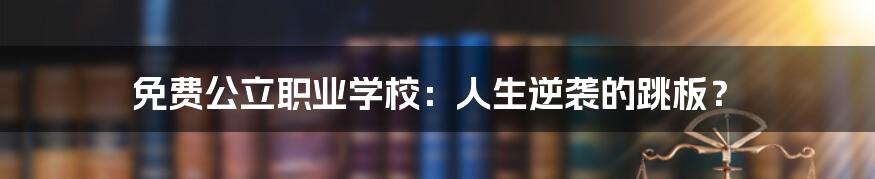 免费公立职业学校:人生逆袭的跳板?