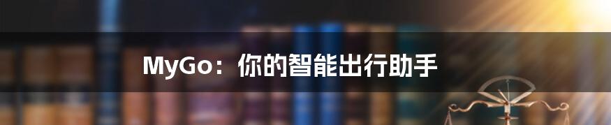 MyGo:你的智能出行助手