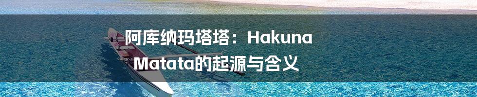 阿库纳玛塔塔:Hakuna Matata的起源与含义