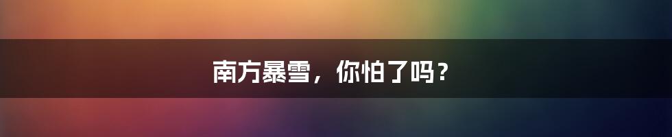 南方暴雪,你怕了吗?