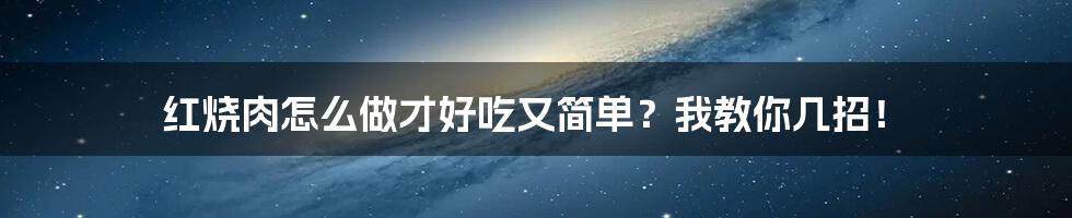 红烧肉怎么做才好吃又简单?我教你几招!