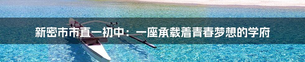 新密市市直一初中：一座承载着青春梦想的学府