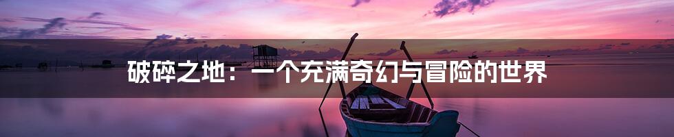 破碎之地:一个充满奇幻与冒险的世界
