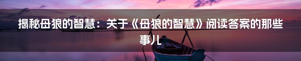 揭秘母狼的智慧:关于《母狼的智慧》阅读答案的那些事儿