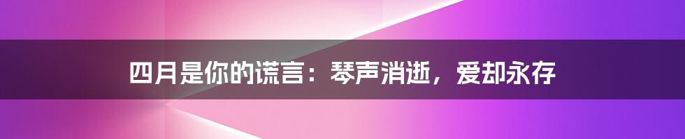 四月是你的谎言：琴声消逝，爱却永存